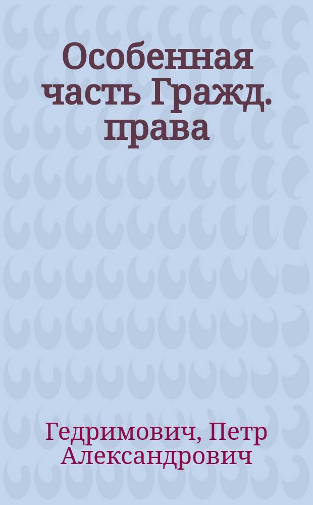 Особенная часть Гражд. права : 1 кл. Имп. Алекс. лицея 1876-1877 г