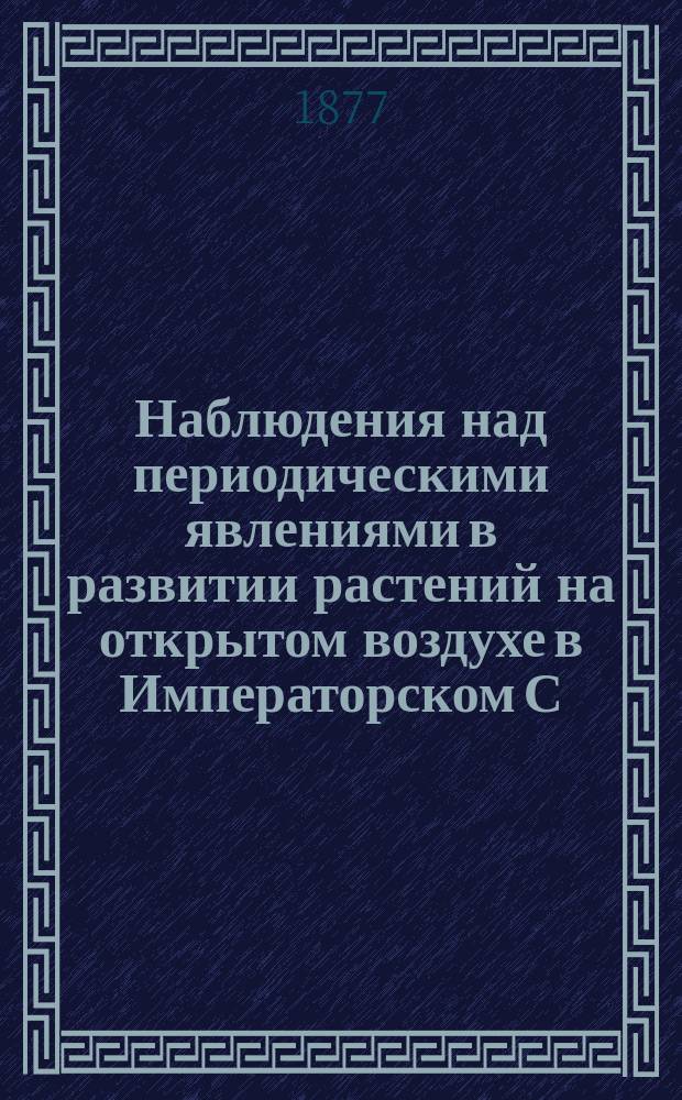 Наблюдения над периодическими явлениями в развитии растений на открытом воздухе в Императорском С.-Петербургском ботаническом саду и в окрестностях С.-Петербурга в 1873 г., составленные Ф.Э. Гердером : Таблицы