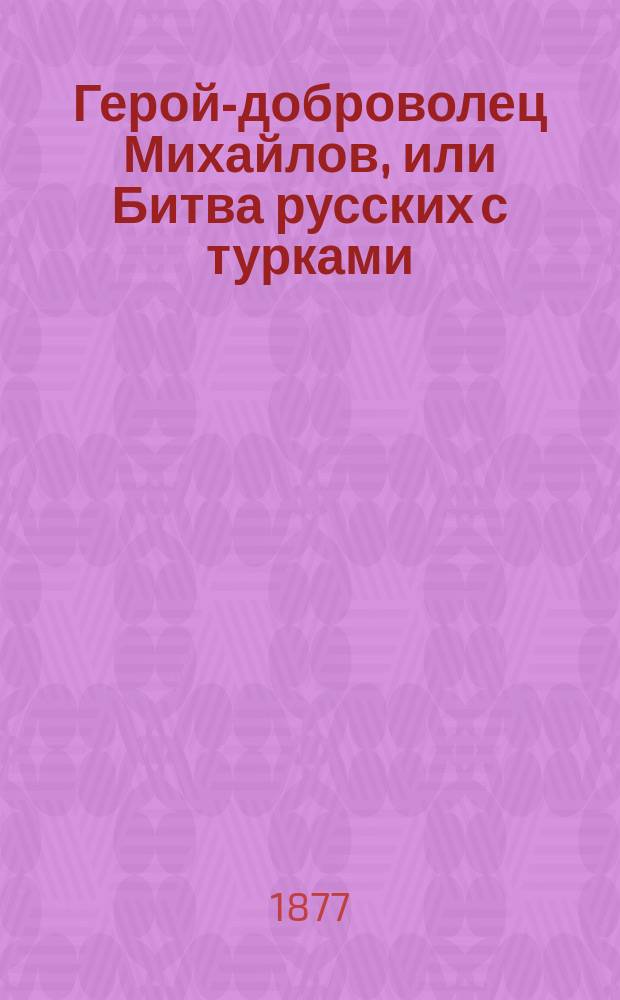 Герой-доброволец Михайлов, или Битва русских с турками