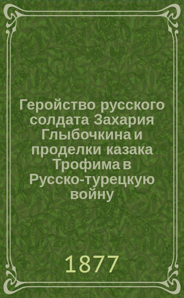 Геройство русского солдата Захария Глыбочкина и проделки казака Трофима в Русско-турецкую войну : Соврем. рассказ
