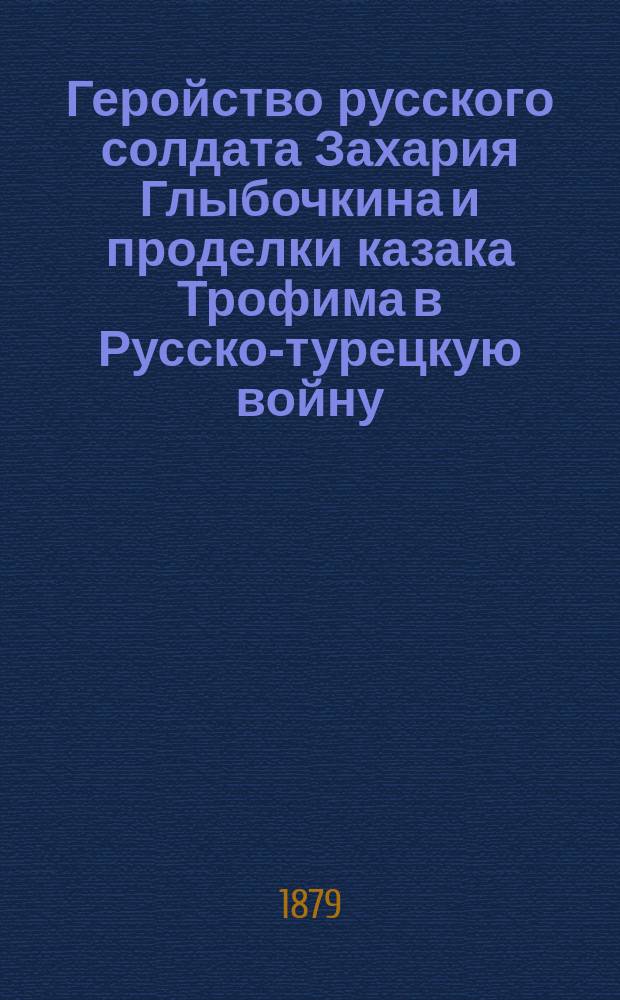 Геройство русского солдата Захария Глыбочкина и проделки казака Трофима в Русско-турецкую войну : Соврем. рассказ