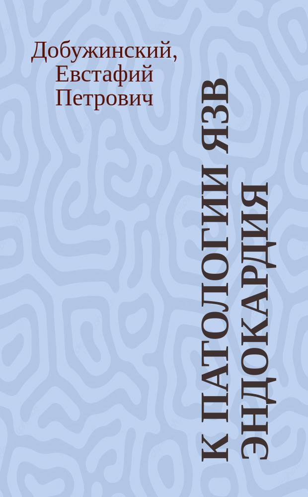 К патологии язв эндокардия : (Гистол. исслед.) : Дис. на степ. д-ра мед. Евстафия Добужинского