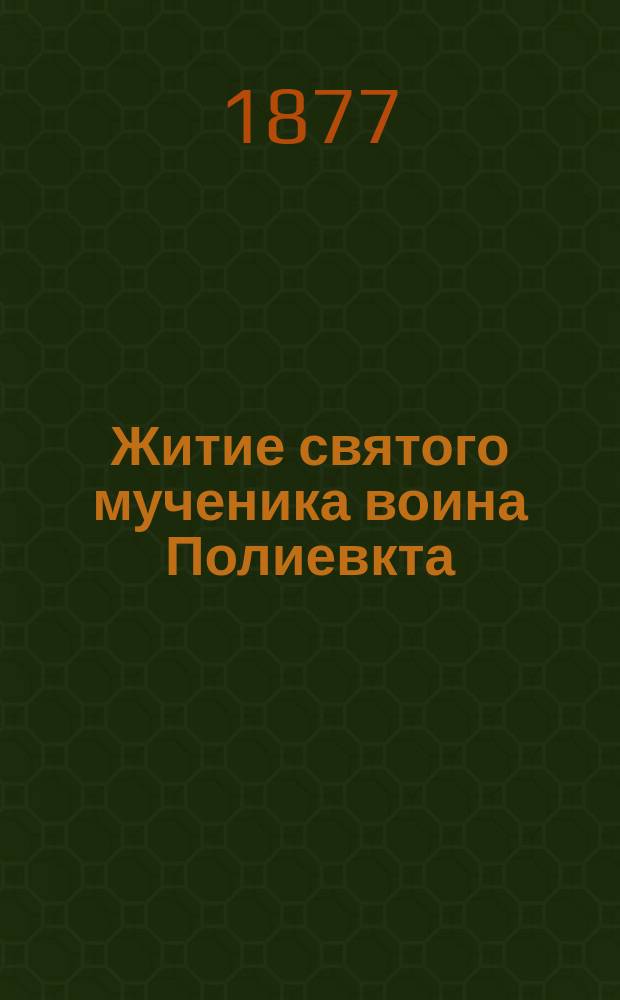 Житие святого мученика воина Полиевкта : С прил. хромолитогр. снимк. с св. иконы