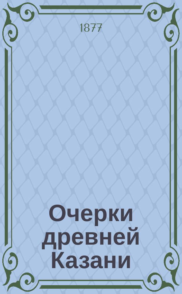 Очерки древней Казани : Преимущественно 16 в. : С планом Казани