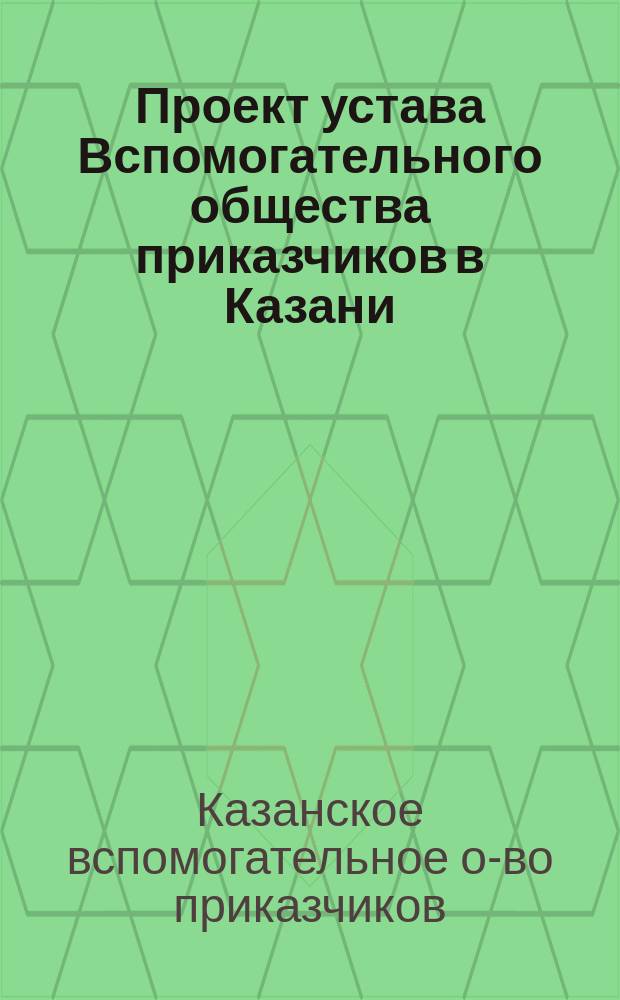 Проект устава Вспомогательного общества приказчиков в Казани