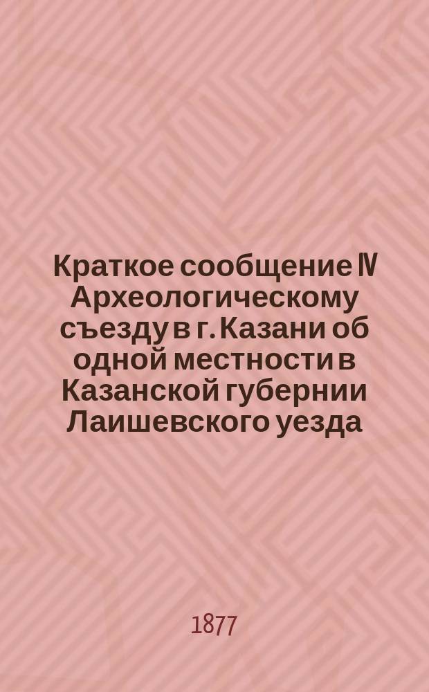 Краткое сообщение IV Археологическому съезду в г. Казани об одной местности в Казанской губернии Лаишевского уезда, "Старой Каме"