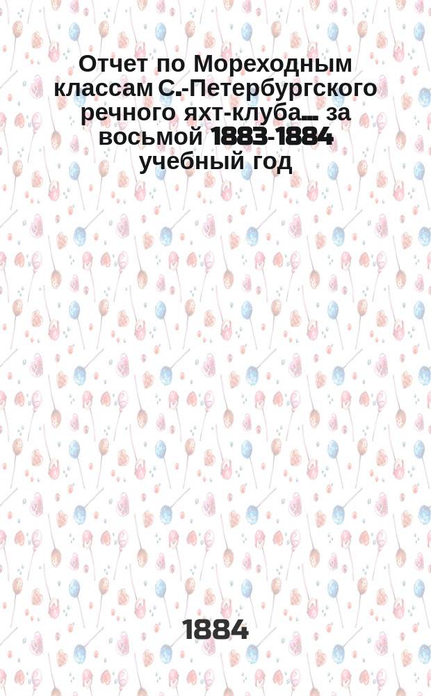 Отчет по Мореходным классам С.-Петербургского речного яхт-клуба... ... за восьмой 1883-1884 учебный год