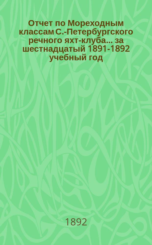 Отчет по Мореходным классам С.-Петербургского речного яхт-клуба... ... за шестнадцатый 1891-1892 учебный год