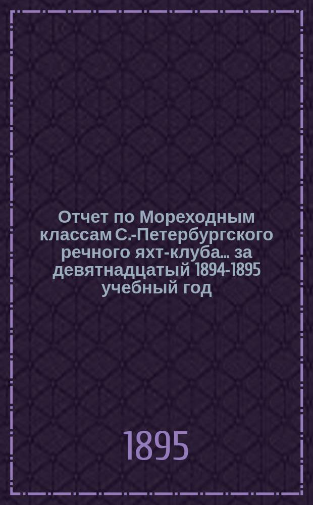 Отчет по Мореходным классам С.-Петербургского речного яхт-клуба... ... за девятнадцатый 1894-1895 учебный год