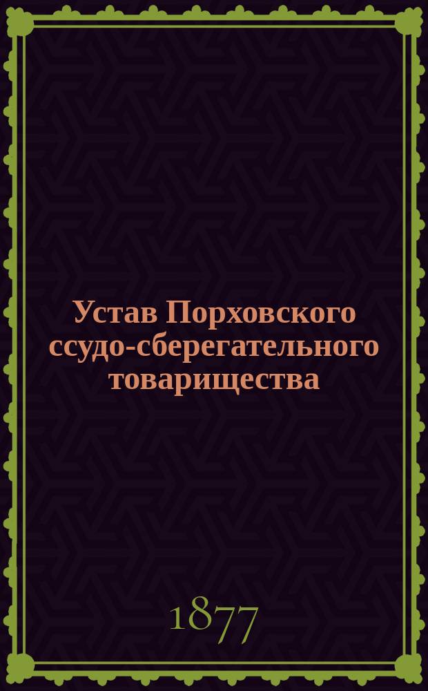 Устав Порховского ссудо-сберегательного товарищества : Утв. 24 окт. 1875 г