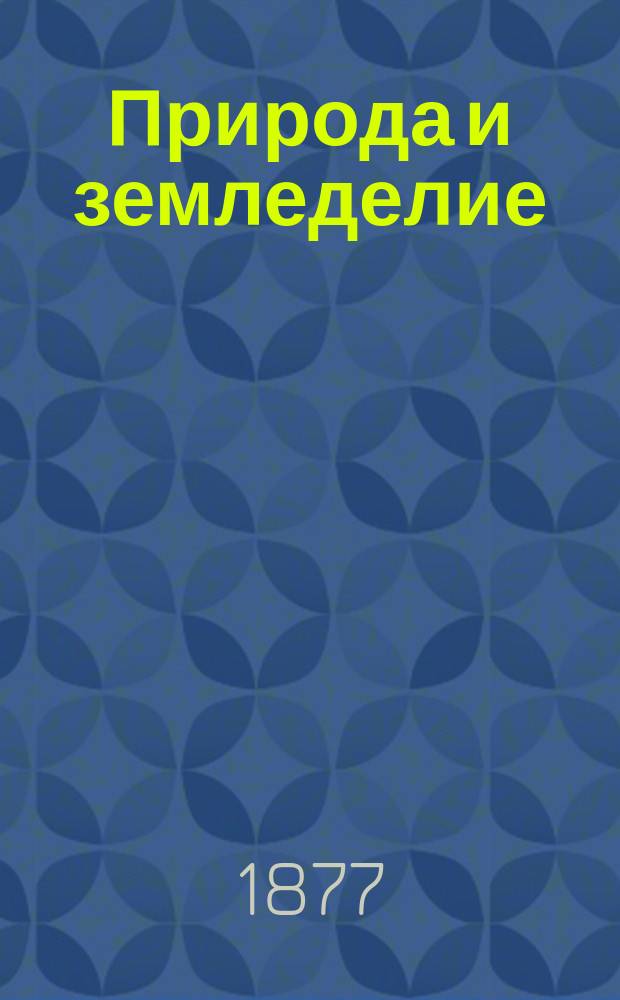 Природа и земледелие : (С.-х. азбука) : Изучение рус. сел. хоз-ва со всеми его отраслями... : Настольная кн. для рус. землевладельцев, арендаторов, управляющих, учащих и учащихся : В 2 ч