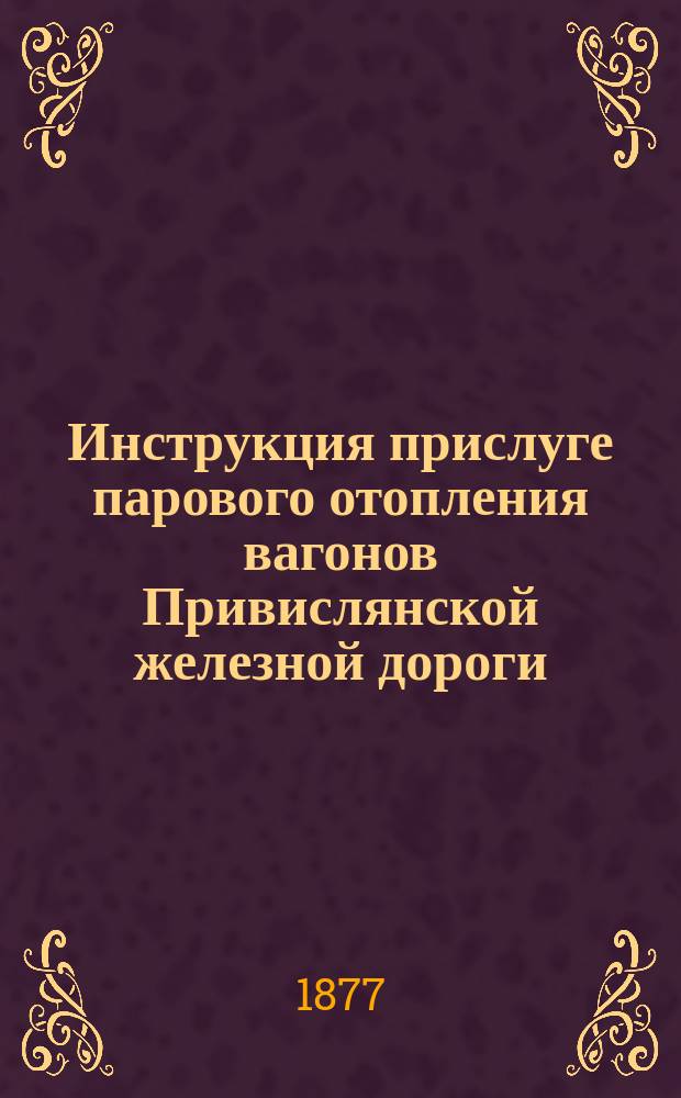 Инструкция прислуге парового отопления вагонов Привислянской железной дороги