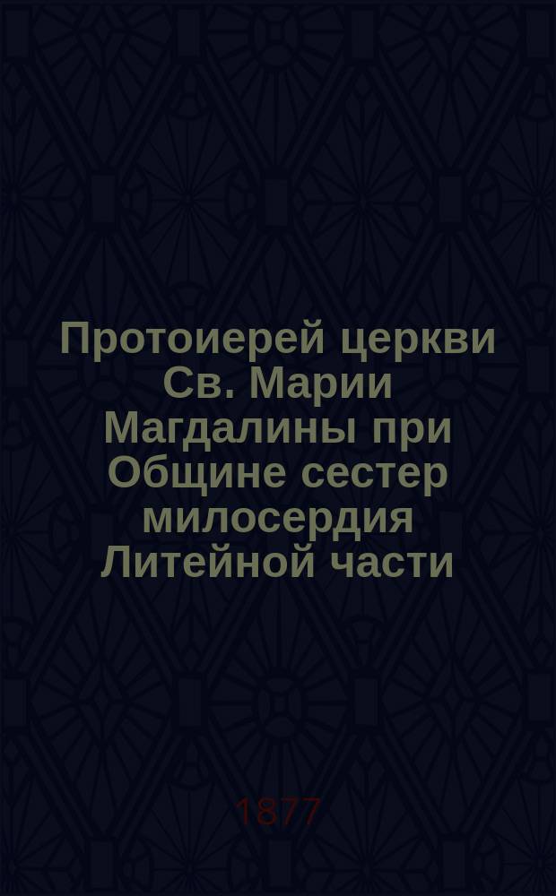 Протоиерей церкви Св. Марии Магдалины при Общине сестер милосердия Литейной части, Иродион Петрович Флоринский : Сборник