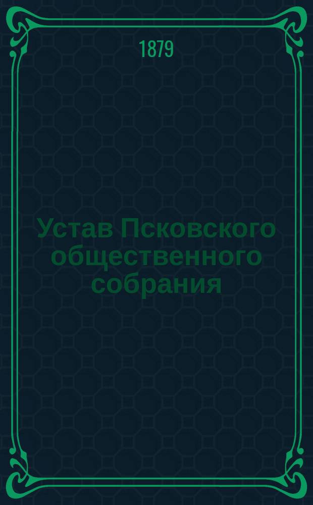 Устав Псковского общественного собрания : Утв. 22 февр. 1877 г. № 642
