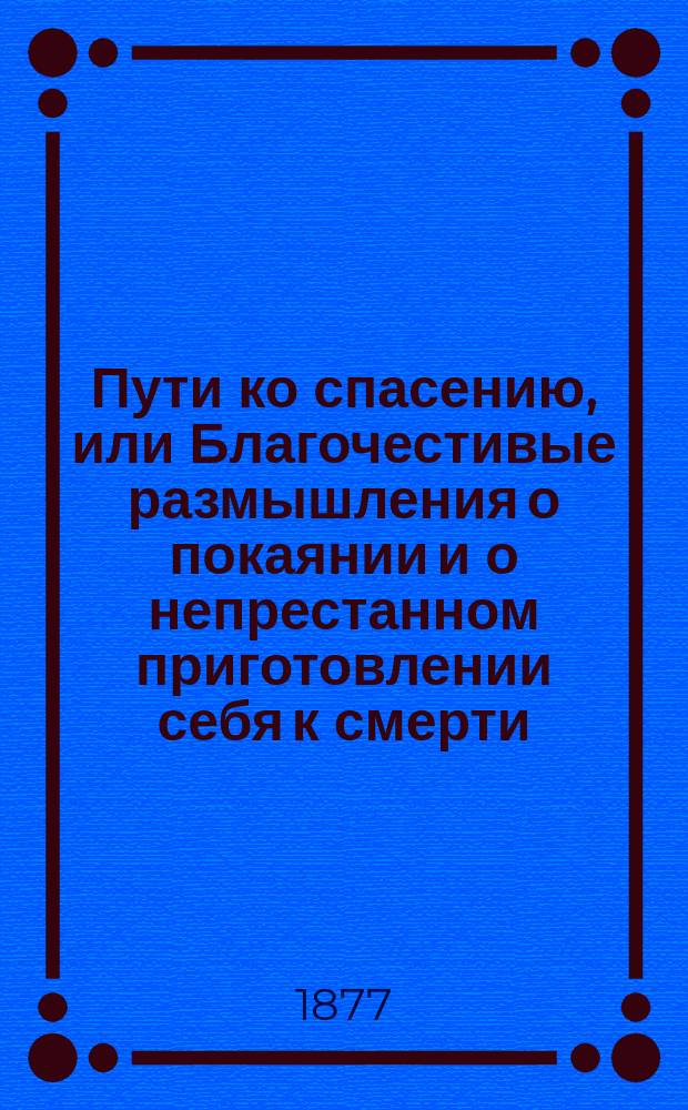 Пути ко спасению, или Благочестивые размышления о покаянии и о непрестанном приготовлении себя к смерти