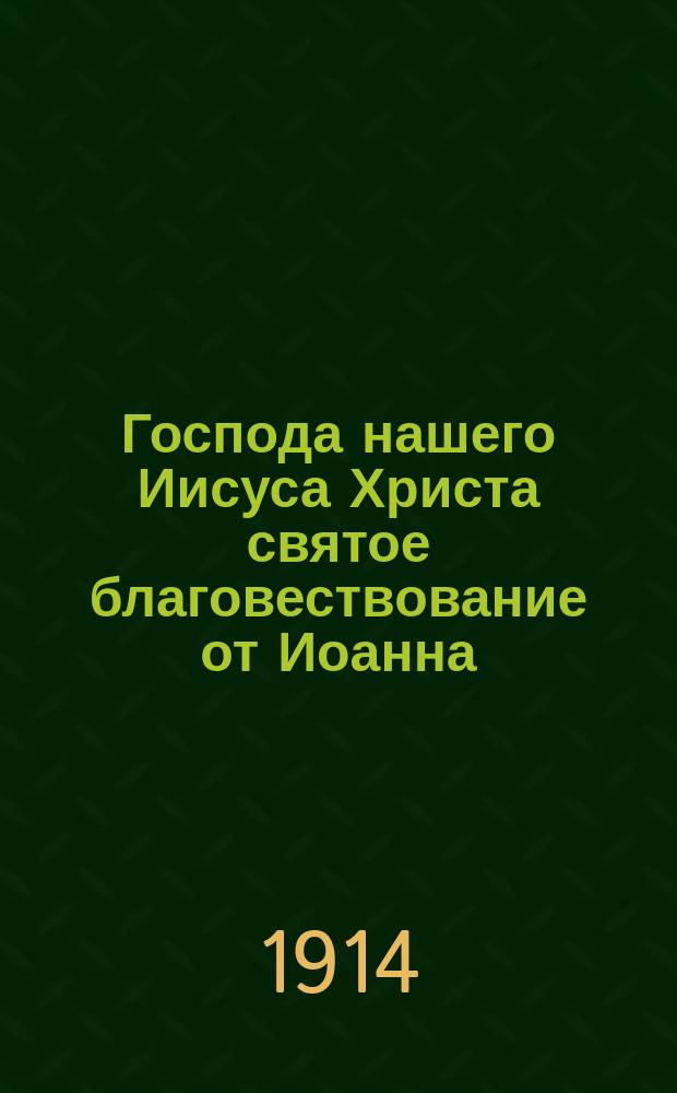 Господа нашего Иисуса Христа святое благовествование от Иоанна : В рус. пер