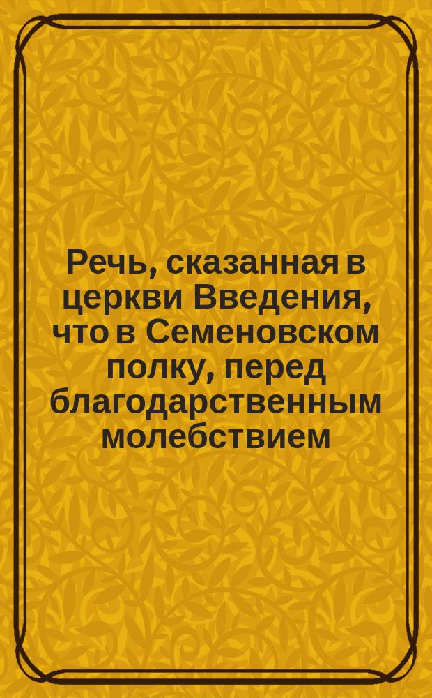 Речь, сказанная в церкви Введения, что в Семеновском полку, перед благодарственным молебствием, в день годовщины открытия Приходского общества вспоможения бедным