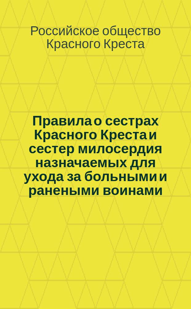 Правила о сестрах Красного Креста и сестер милосердия назначаемых для ухода за больными и ранеными воинами : Утв. 31 янв. 1875 г.