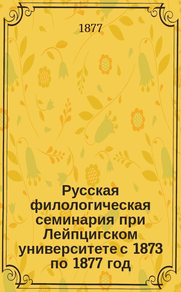Русская филологическая семинария при Лейпцигском университете с 1873 по 1877 год : Ст