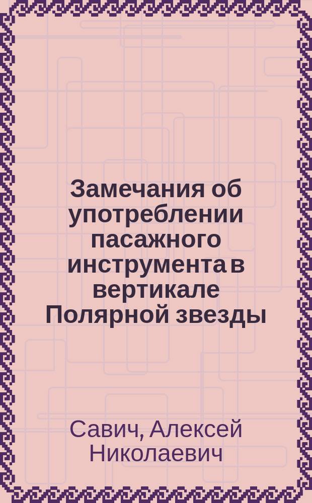 Замечания об употреблении пасажного инструмента в вертикале Полярной звезды : Чит. в заседании Физ.-мат. отд-ния 30 ноября 1876 г