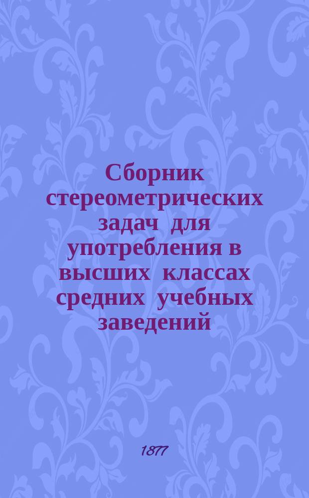 Сборник стереометрических задач для употребления в высших классах средних учебных заведений