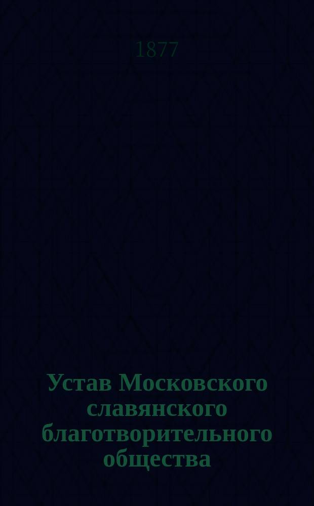 Устав Московского славянского благотворительного общества : Утв. 12 апр. 1877 г.