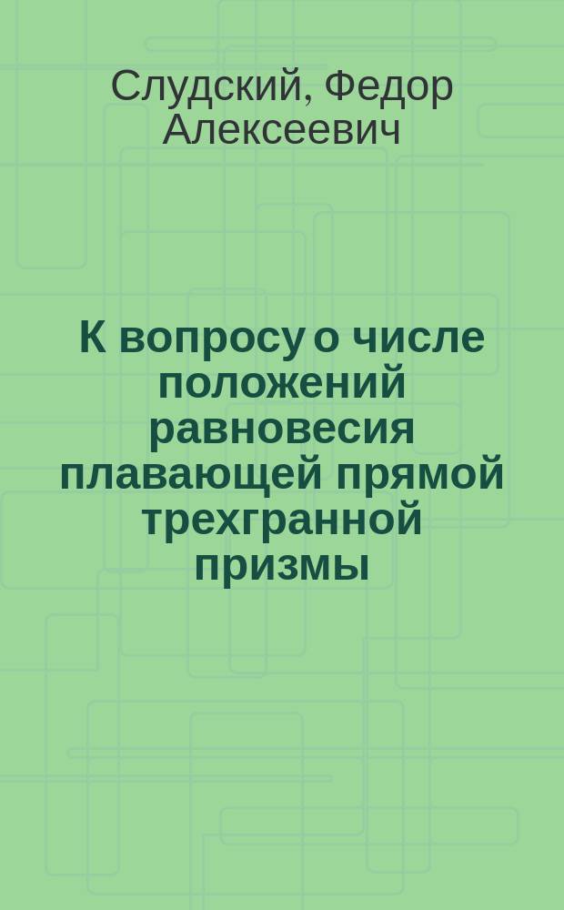 К вопросу о числе положений равновесия плавающей прямой трехгранной призмы : (Чит. 15 янв. 1877 г.)