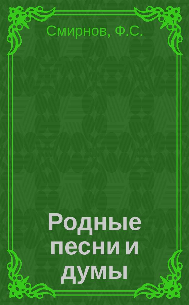 Родные песни и думы : Стихотворения Ф.С. Смирнова