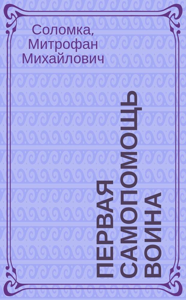 Первая самопомощь воина : Повязка на поле битвы : Извлеч. из докл. записки чл. Центр. склада в Москве О-ва попечения о раненых и больных воинах, врача... М. Соломка о снабжении войск повязками для первой самопомощи раненым на поле битвы