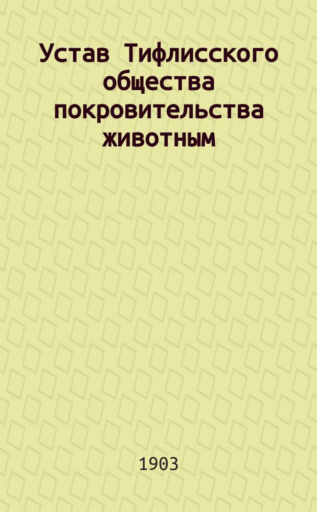 Устав Тифлисского общества покровительства животным : Утв. 22 апр. 1877 г. : С прил