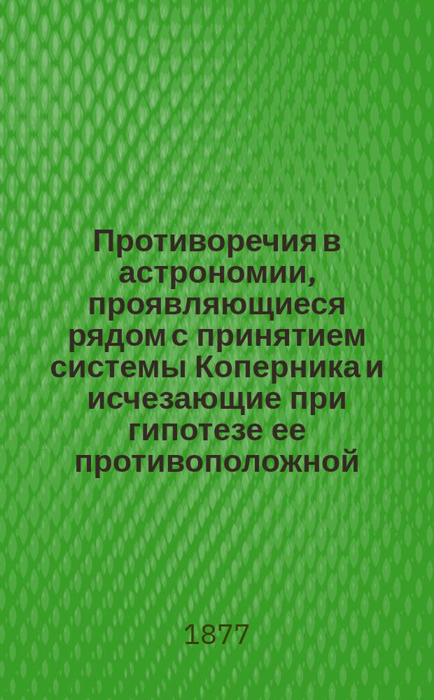 Противоречия в астрономии, проявляющиеся рядом с принятием системы Коперника и исчезающие при гипотезе ее противоположной