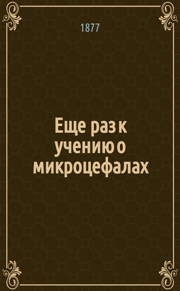 Еще раз к учению о микроцефалах (малоголовых) : Медико-антропол. очерк