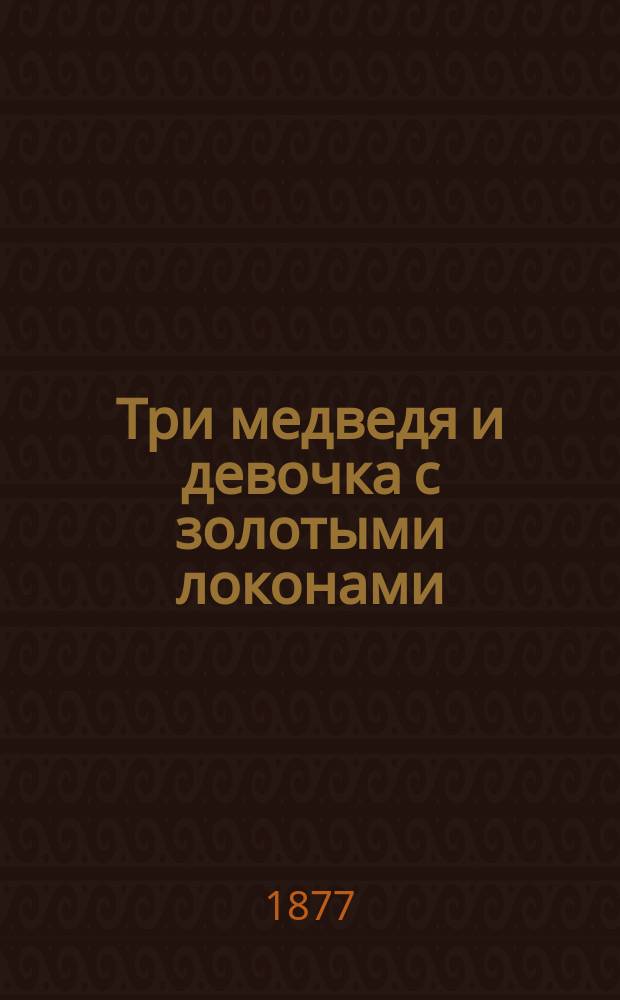Три медведя и девочка с золотыми локонами : Сказка