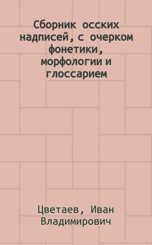 Сборник осских надписей, с очерком фонетики, морфологии и глоссарием