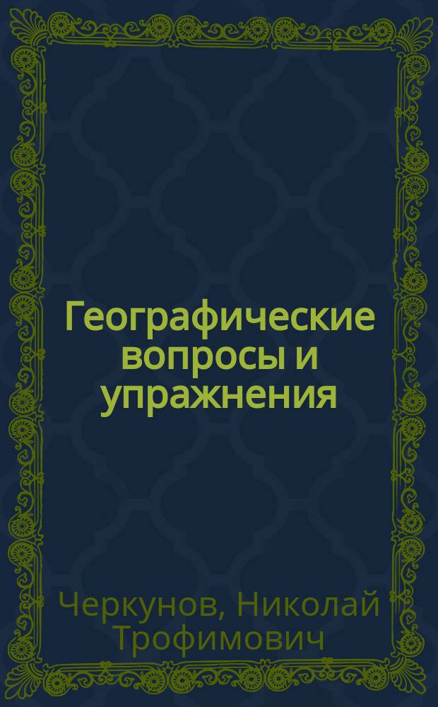 Географические вопросы и упражнения : Пособие для приготовления уроков по географии. Курс 3 кл