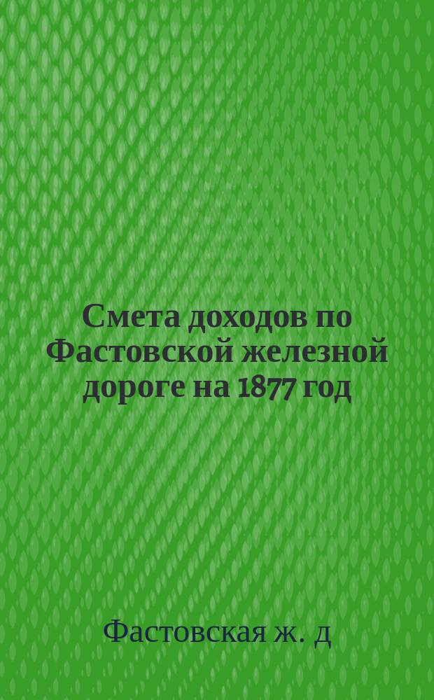 Смета доходов по Фастовской железной дороге на 1877 год