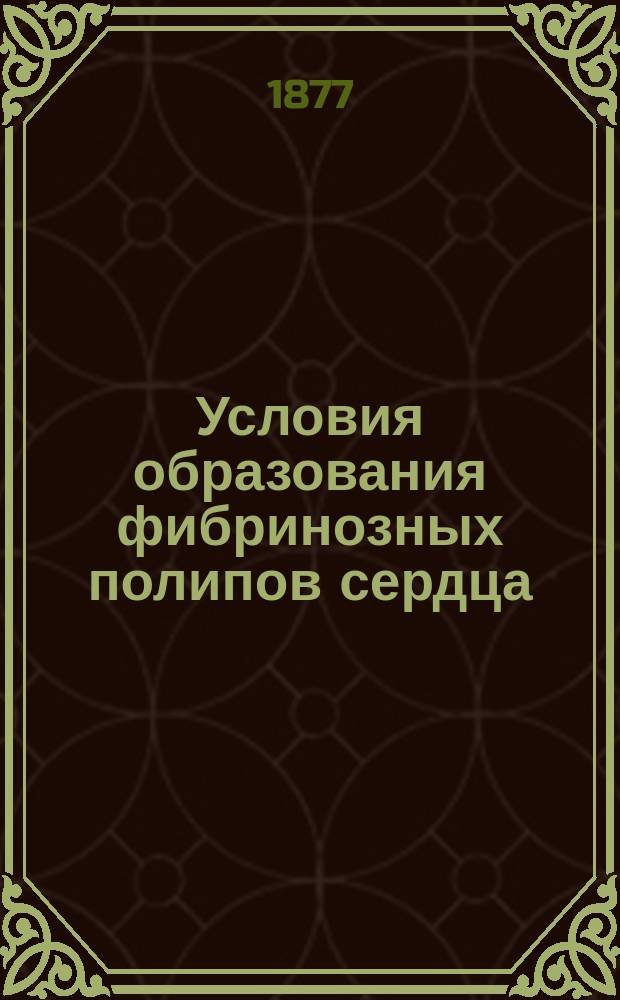 Условия образования фибринозных полипов сердца : Дис. на степ. д-ра мед. Трофима Шмарова