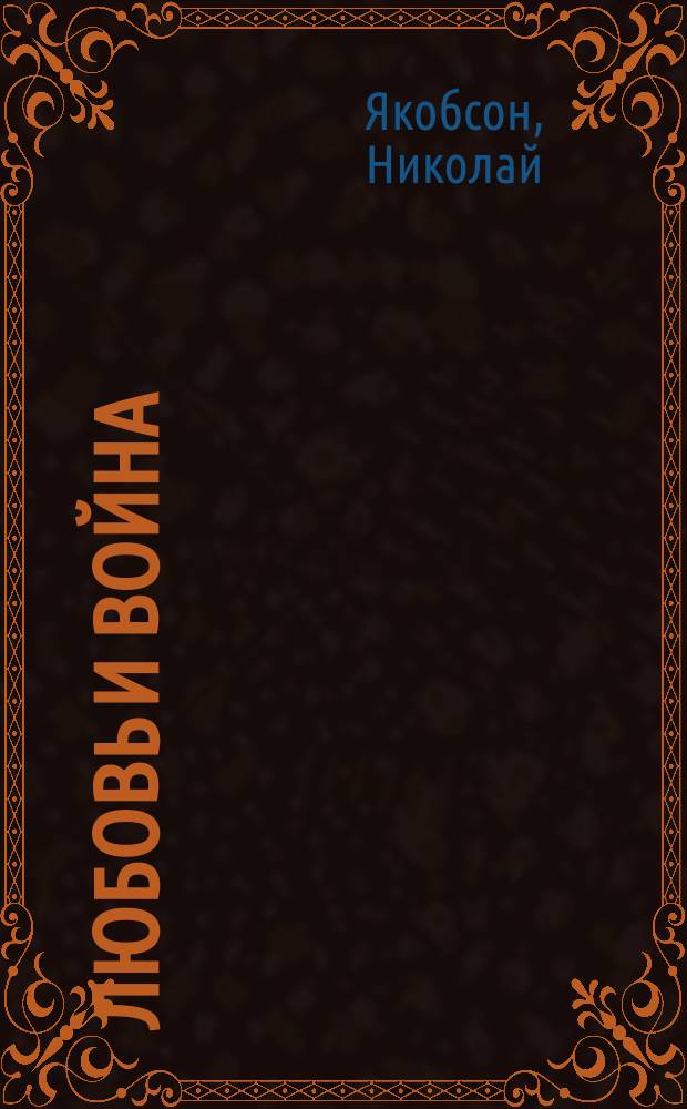 Любовь и война : (Рус. доброволец серб. армии) : Роман Николая Якобсона