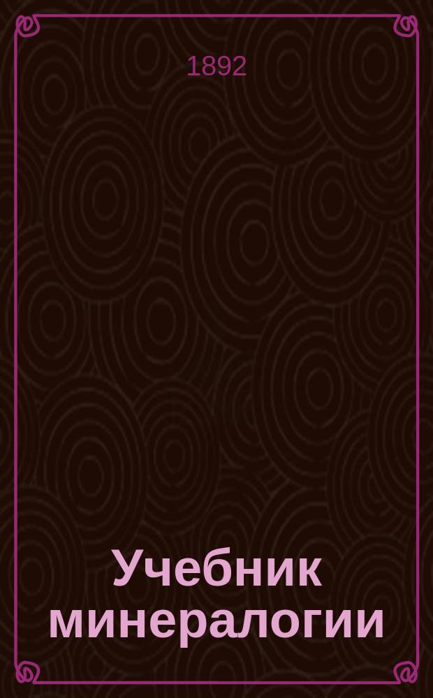 Учебник минералогии : Руководство для сред. учеб. заведений с реал. курсом : Сост. на основании учеб. пл. и прогр., утв. г. министром нар. прос. для реал. уч-щ, К.Ф. Ярошевский, состоявший преп. естеств. наук в 3 Моск. (б. реал.) гимназии