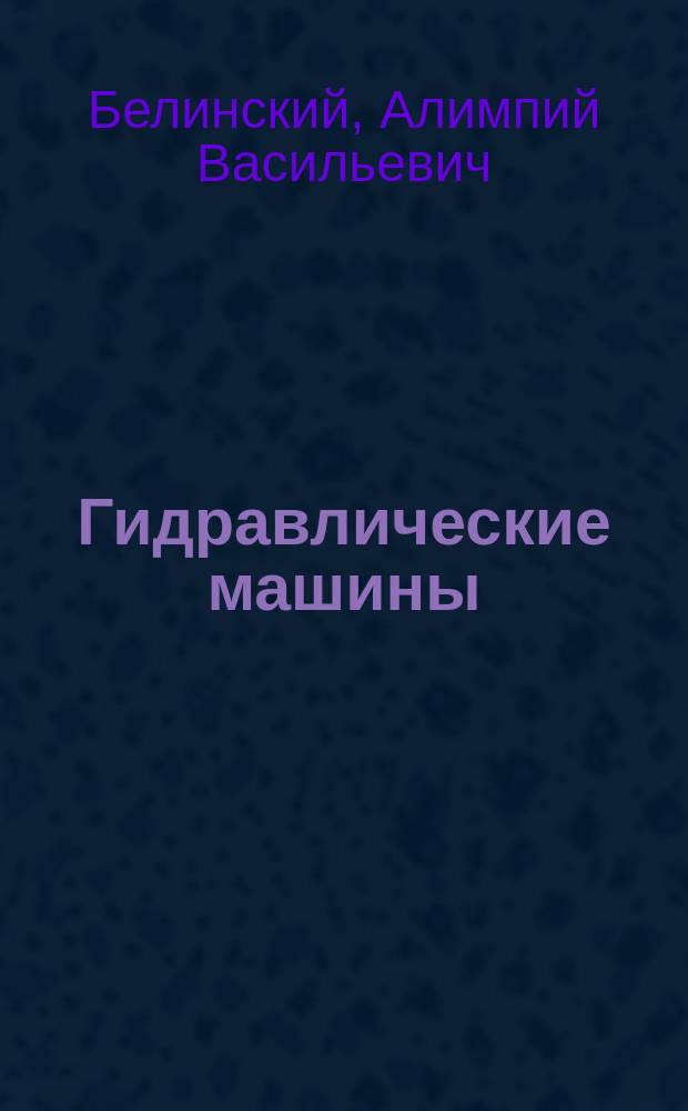 Гидравлические машины : Лекции, чит. в Строит. уч-ще преп. инж. пут. сообщ. А.В. Белинским