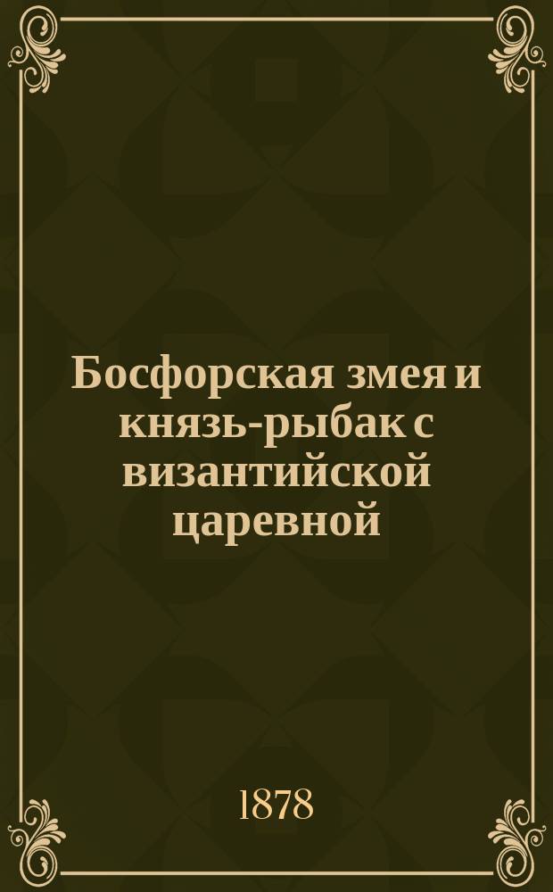 Босфорская змея и князь-рыбак с византийской царевной : (Сказание)
