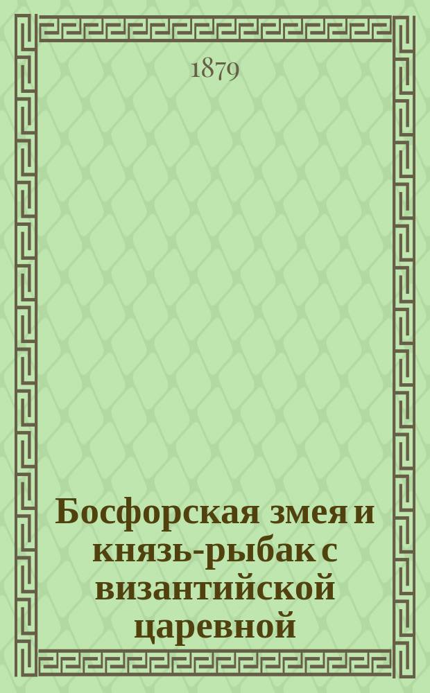 Босфорская змея и князь-рыбак с византийской царевной : (Сказание)