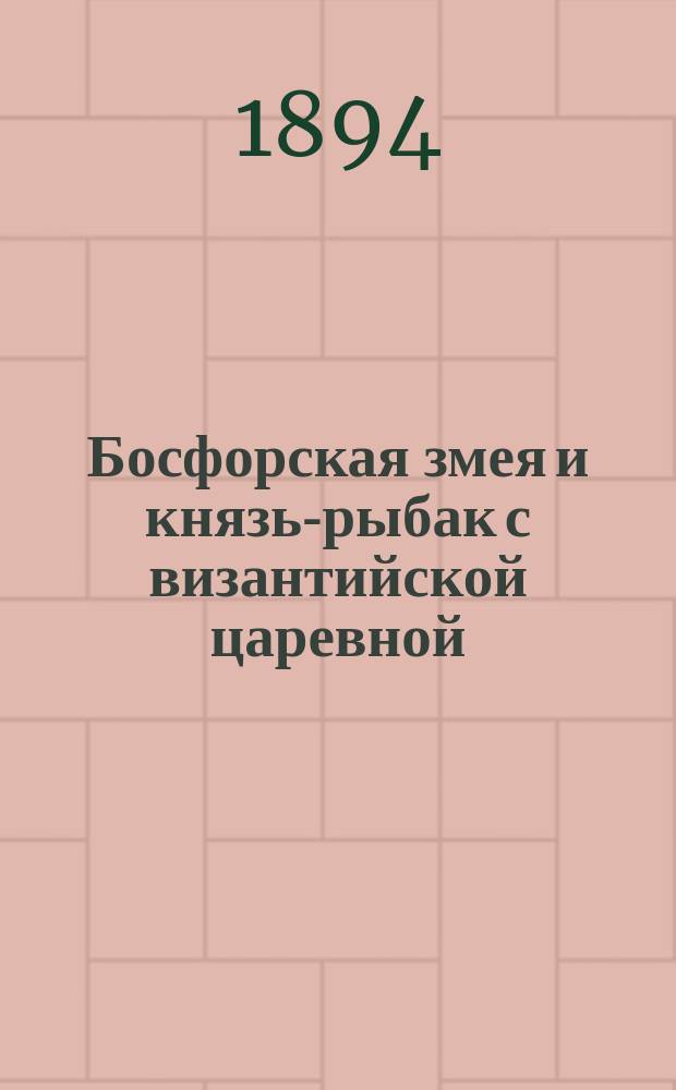 Босфорская змея и князь-рыбак с византийской царевной : (Сказание)