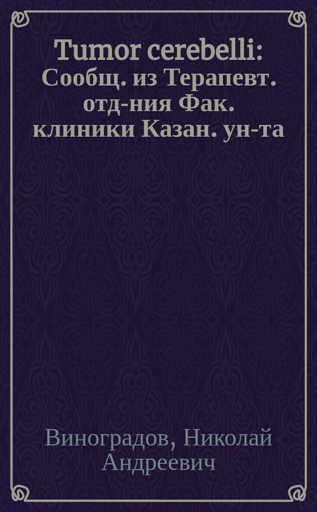 Tumor cerebelli : Сообщ. из Терапевт. отд-ния Фак. клиники Казан. ун-та