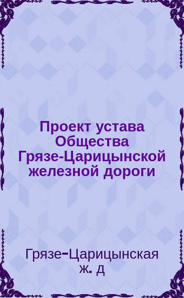 Проект устава Общества Грязе-Царицынской железной дороги