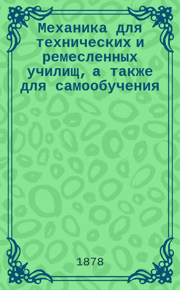 Механика для технических и ремесленных училищ, а также для самообучения