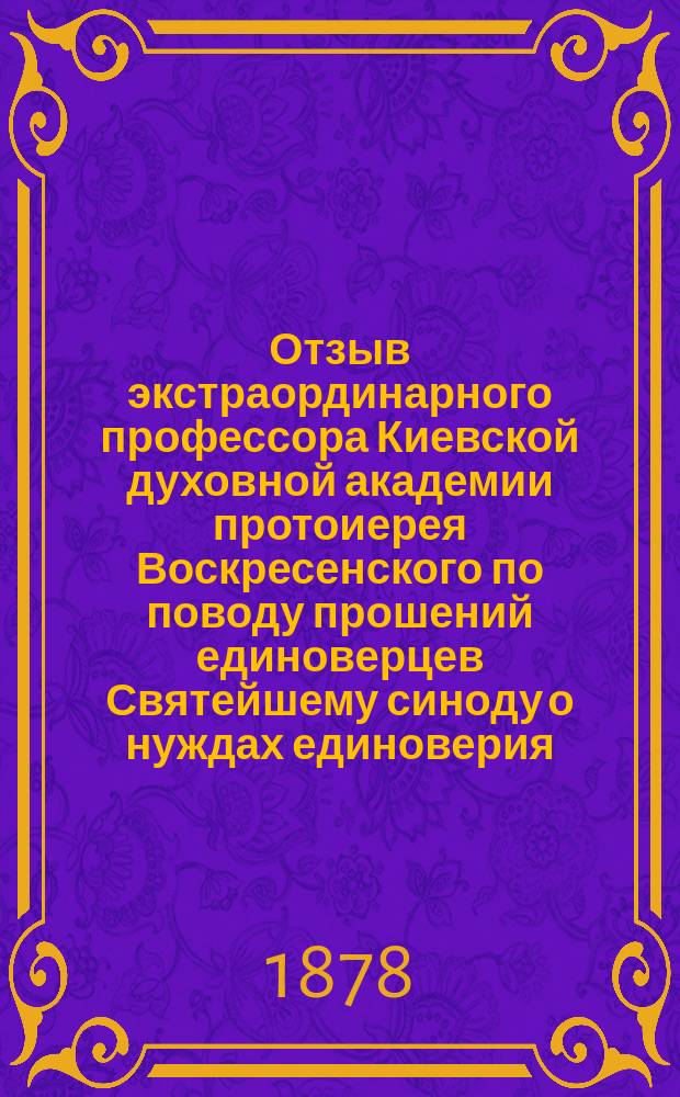 Отзыв экстраординарного профессора Киевской духовной академии протоиерея Воскресенского по поводу прошений единоверцев Святейшему синоду о нуждах единоверия