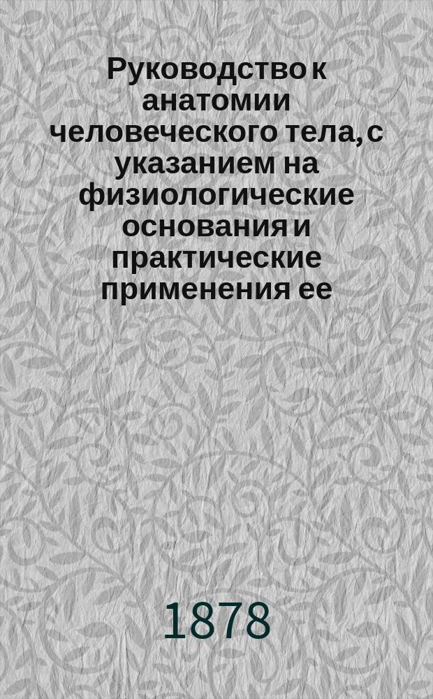 Руководство к анатомии человеческого тела, с указанием на физиологические основания и практические применения ее