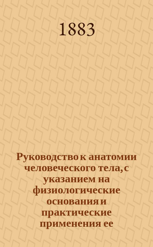 Руководство к анатомии человеческого тела, с указанием на физиологические основания и практические применения ее