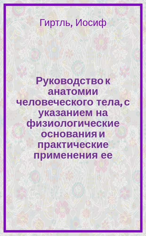 Руководство к анатомии человеческого тела, с указанием на физиологические основания и практические применения ее